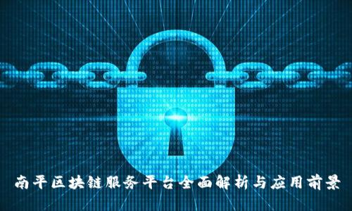 南平区块链服务平台全面解析与应用前景